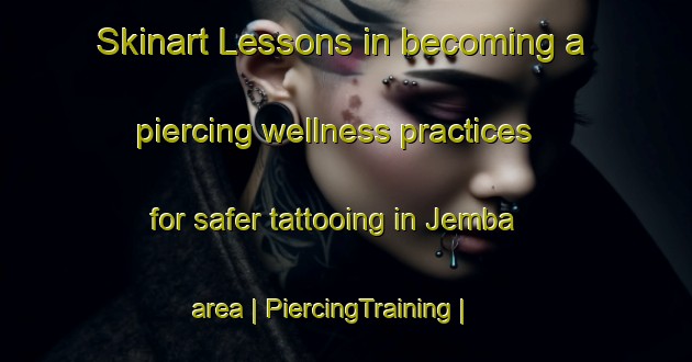 Skinart Lessons in becoming a piercing wellness practices for safer tattooing in Jemba area | PiercingTraining | PiercingClasses | SkinartTraining-Uganda